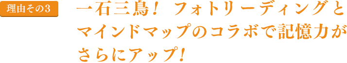 理由その３｜一石三鳥！ フォトリーディングとマインドマップのコラボで記憶力がさらにアップ！