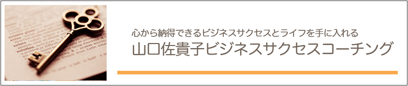 心から納得できるビジネスサクセスとライフを手に入れる「山口佐貴子ビジネスサクセスコーチング」